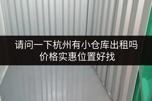 请问一下杭州有小仓库出租吗 价格实惠位置好找 请问一下杭州有小仓库出租吗 价格实惠位置好找