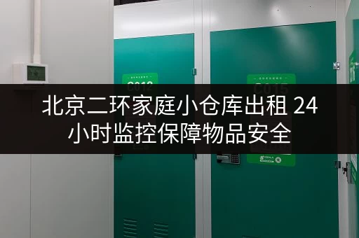 北京二环家庭小仓库出租 24小时监控保障物品安全 北京二环家庭小仓库出租 24小时监控保障物品安全