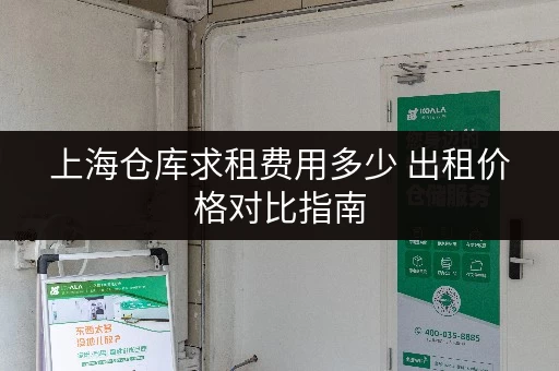 上海仓库求租费用多少 出租价格对比指南 上海仓库求租费用多少 出租价格对比指南