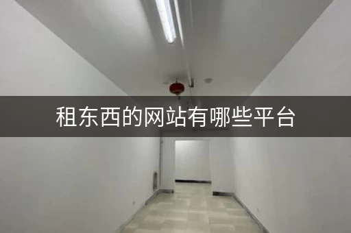 租东西的网站有哪些平台，租东西的网站有哪些好