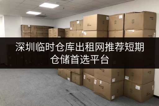 深圳临时仓库出租网推荐短期仓储首选平台 深圳临时仓库出租网推荐短期仓储首选平台