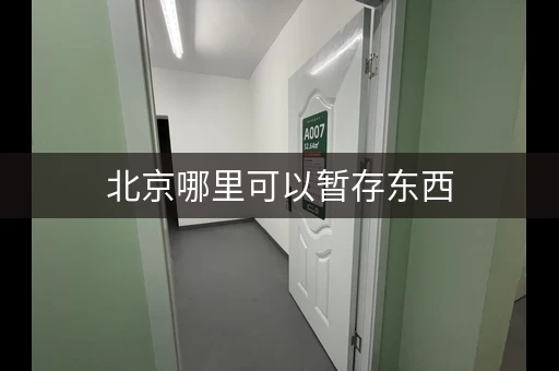 北京哪里可以暂存东西，北京哪里有存放东西的仓库