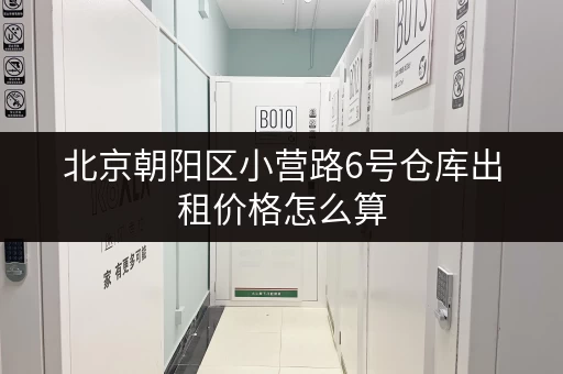 北京朝阳区小营路6号仓库出租价格怎么算 北京朝阳区小营路6号仓库出租价格怎么算