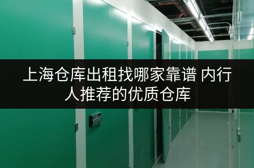 上海仓库出租找哪家靠谱 内行人推荐的优质仓库 上海仓库出租找哪家靠谱 内行人推荐的优质仓库