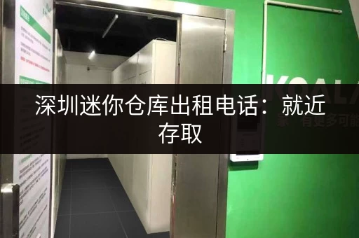 深圳迷你仓库出租电话:就近存取,轻松解决收纳难题 深圳迷你仓库出租电话:就近存取,轻松解决收纳难题