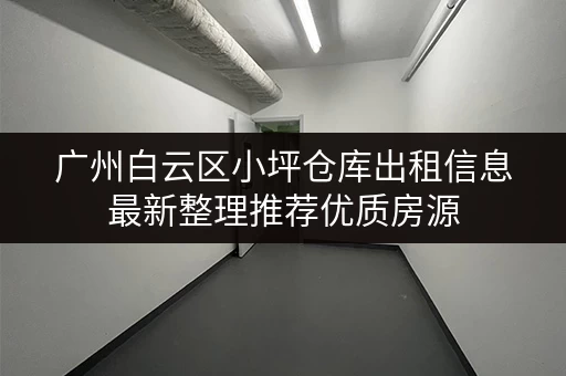 广州白云区小坪仓库出租信息最新整理推荐优质房源 广州白云区小坪仓库出租信息最新整理推荐优质房源