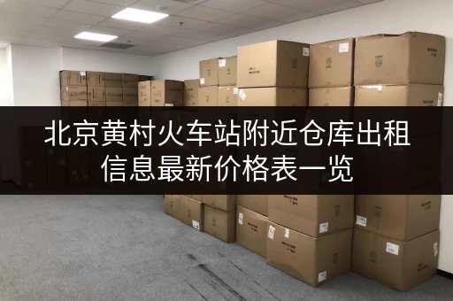 北京黄村火车站附近仓库出租信息最新价格表一览 北京黄村火车站附近仓库出租信息最新价格表一览
