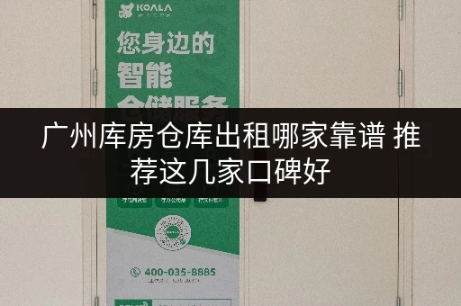 广州库房仓库出租哪家靠谱 推荐这几家口碑好 广州库房仓库出租哪家靠谱 推荐这几家口碑好