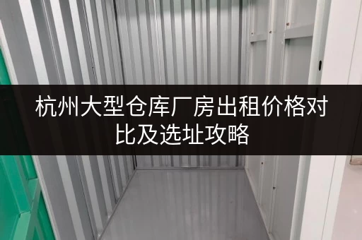 杭州大型仓库厂房出租价格对比及选址攻略 杭州大型仓库厂房出租价格对比及选址攻略