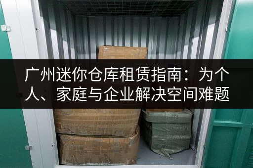 广州迷你仓库租赁指南:为个人、家庭与企业解决空间难题 广州迷你仓库租赁指南:为个人、家庭与企业解决空间难题