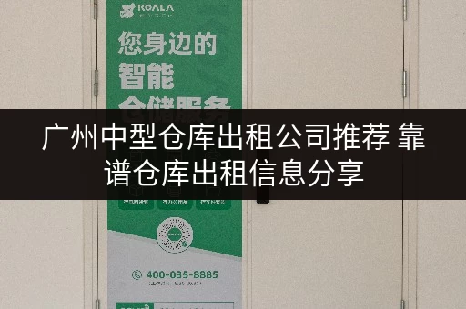 广州中型仓库出租公司推荐 靠谱仓库出租信息分享 广州中型仓库出租公司推荐 靠谱仓库出租信息分享