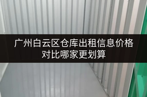 广州白云区仓库出租信息价格对比哪家更划算
