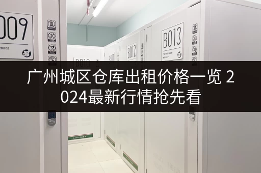 广州城区仓库出租价格一览 2024最新行情抢先看 广州城区仓库出租价格一览 2024最新行情抢先看