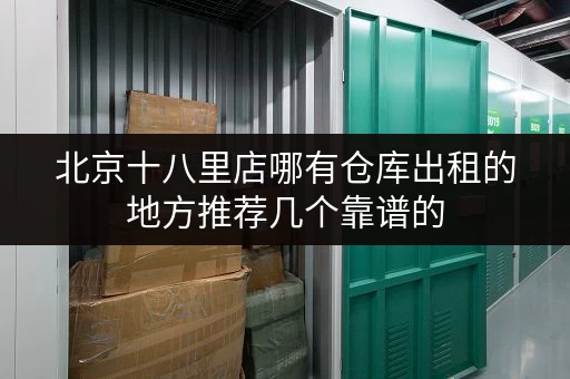 北京十八里店哪有仓库出租的地方推荐几个靠谱的 北京十八里店哪有仓库出租的地方推荐几个靠谱的