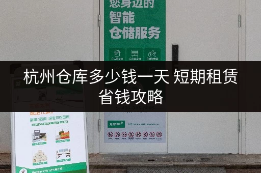 杭州仓库多少钱一天 短期租赁省钱攻略 杭州仓库多少钱一天 短期租赁省钱攻略