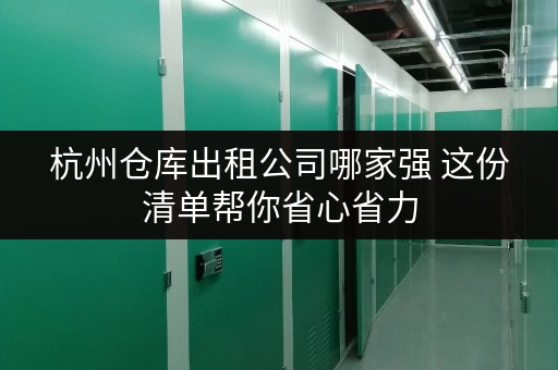 杭州仓库出租公司哪家强 这份清单帮你省心省力 杭州仓库出租公司哪家强 这份清单帮你省心省力