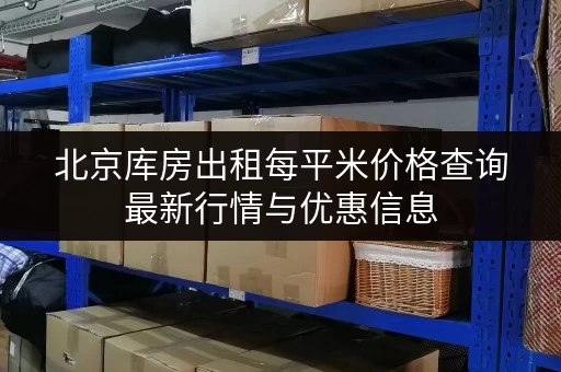 北京库房出租每平米价格查询最新行情与优惠信息