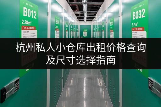 杭州私人小仓库出租价格查询及尺寸选择指南 杭州私人小仓库出租价格查询及尺寸选择指南