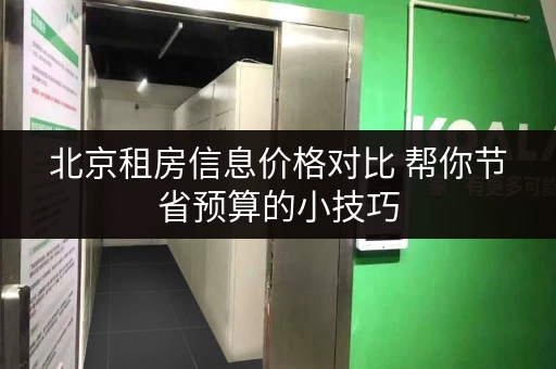 北京租房信息价格对比 帮你节省预算的小技巧 北京租房信息价格对比 帮你节省预算的小技巧