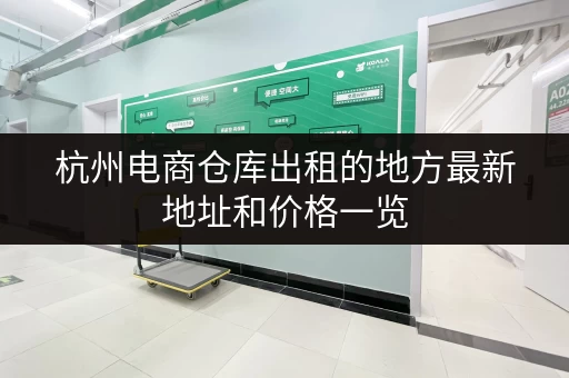 杭州电商仓库出租的地方最新地址和价格一览 杭州电商仓库出租的地方最新地址和价格一览