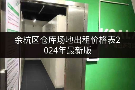 余杭区仓库场地出租价格表2024年最新版 余杭区仓库场地出租价格表2024年最新版