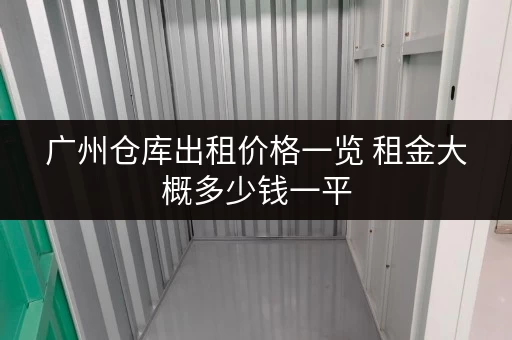 广州仓库出租价格一览 租金大概多少钱一平 广州仓库出租价格一览 租金大概多少钱一平