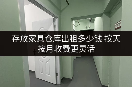 存放家具仓库出租多少钱 按天按月收费更灵活