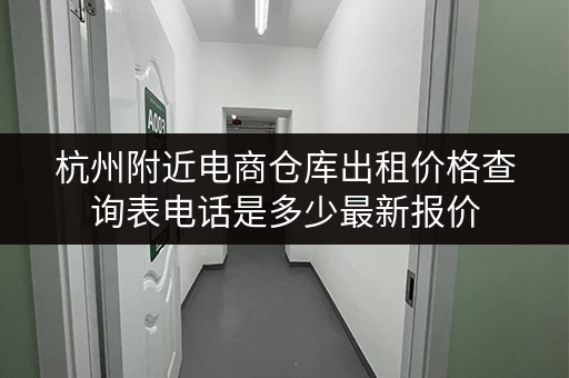 杭州附近电商仓库出租价格查询表电话是多少最新报价 杭州附近电商仓库出租价格查询表电话是多少最新报价