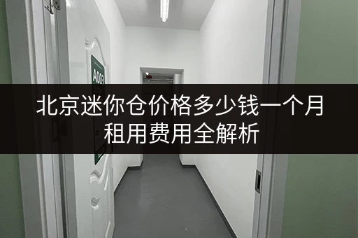 北京迷你仓价格多少钱一个月 租用费用全解析 北京迷你仓价格多少钱一个月 租用费用全解析