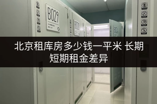 北京租库房多少钱一平米 长期短期租金差异