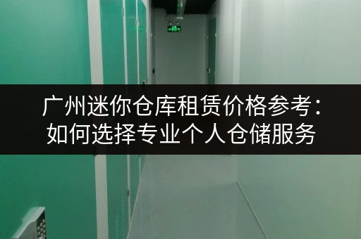 广州迷你仓库租赁价格参考:如何选择专业个人仓储服务 广州迷你仓库租赁价格参考:如何选择专业个人仓储服务