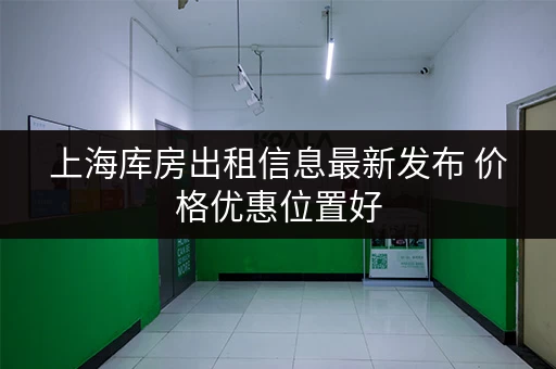 上海库房出租信息最新发布 价格优惠位置好 上海库房出租信息最新发布 价格优惠位置好
