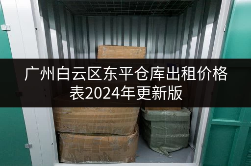 广州白云区东平仓库出租价格表2024年更新版 广州白云区东平仓库出租价格表2024年更新版