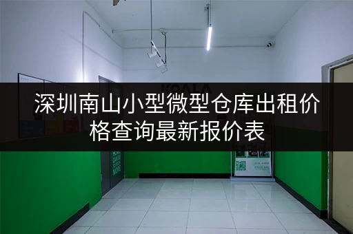 深圳南山小型微型仓库出租价格查询最新报价表 深圳南山小型微型仓库出租价格查询最新报价表