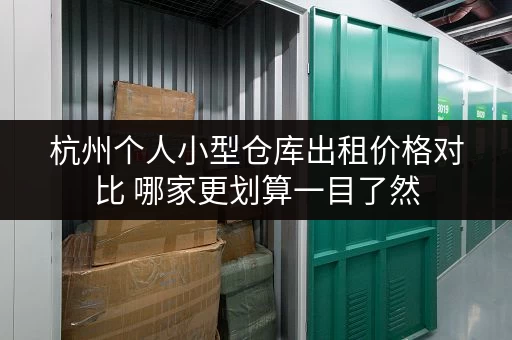 杭州个人小型仓库出租价格对比 哪家更划算一目了然