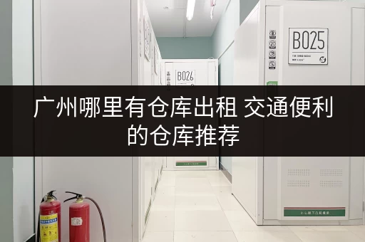 广州哪里有仓库出租 交通便利的仓库推荐 广州哪里有仓库出租 交通便利的仓库推荐