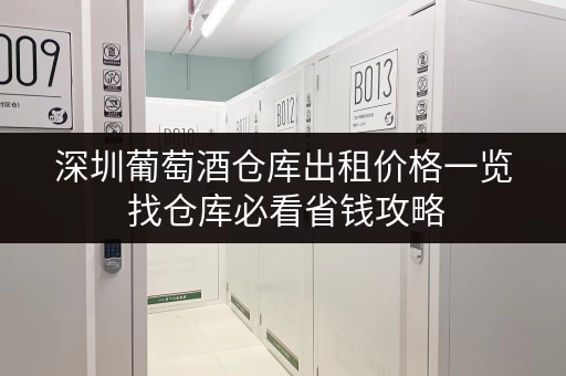深圳葡萄酒仓库出租价格一览 找仓库必看省钱攻略 深圳葡萄酒仓库出租价格一览 找仓库必看省钱攻略