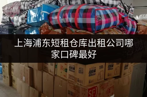 上海浦东短租仓库出租公司哪家口碑最好 上海浦东短租仓库出租公司哪家口碑最好