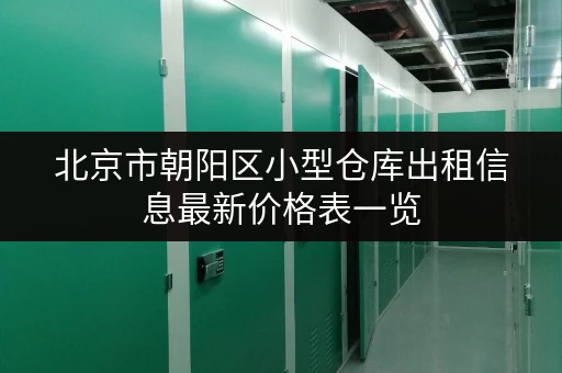 北京市朝阳区小型仓库出租信息最新价格表一览 北京市朝阳区小型仓库出租信息最新价格表一览