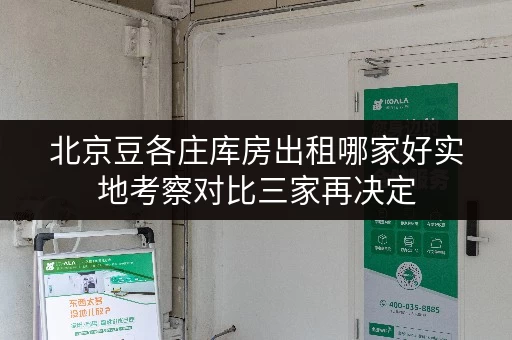 北京豆各庄库房出租哪家好实地考察对比三家再决定 北京豆各庄库房出租哪家好实地考察对比三家再决定