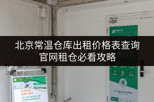 北京常温仓库出租价格表查询官网租仓必看攻略 北京常温仓库出租价格表查询官网租仓必看攻略