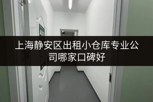 上海静安区出租小仓库专业公司哪家口碑好 上海静安区出租小仓库专业公司哪家口碑好