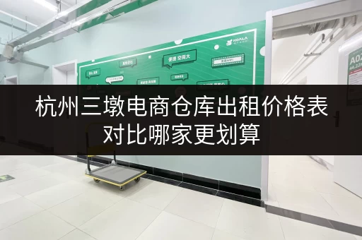 杭州三墩电商仓库出租价格表对比哪家更划算 杭州三墩电商仓库出租价格表对比哪家更划算