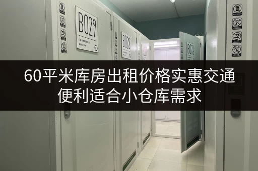 60平米库房出租价格实惠交通便利适合小仓库需求 60平米库房出租价格实惠交通便利适合小仓库需求