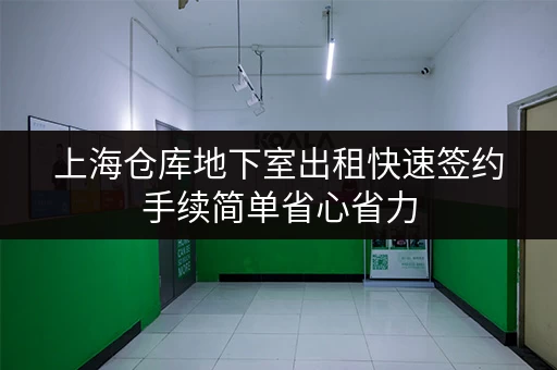 上海仓库地下室出租快速签约手续简单省心省力 上海仓库地下室出租快速签约手续简单省心省力