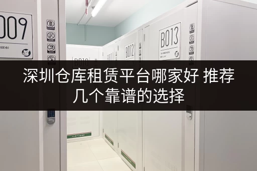 深圳仓库租赁平台哪家好 推荐几个靠谱的选择 深圳仓库租赁平台哪家好 推荐几个靠谱的选择