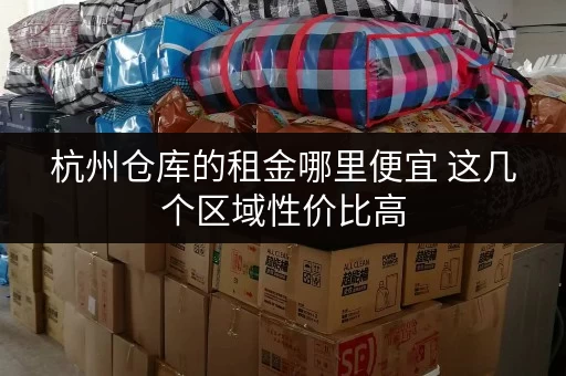 杭州仓库的租金哪里便宜 这几个区域性价比高 杭州仓库的租金哪里便宜 这几个区域性价比高