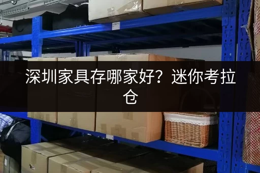 深圳家具存哪家好?迷你考拉仓,您的理想之选! 深圳家具存哪家好?迷你考拉仓,您的理想之选!