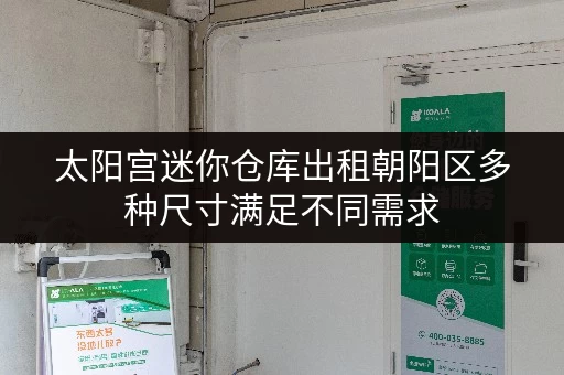 太阳宫迷你仓库出租朝阳区多种尺寸满足不同需求 太阳宫迷你仓库出租朝阳区多种尺寸满足不同需求