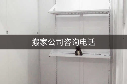 搬家公司咨询电话，搬家服务热线